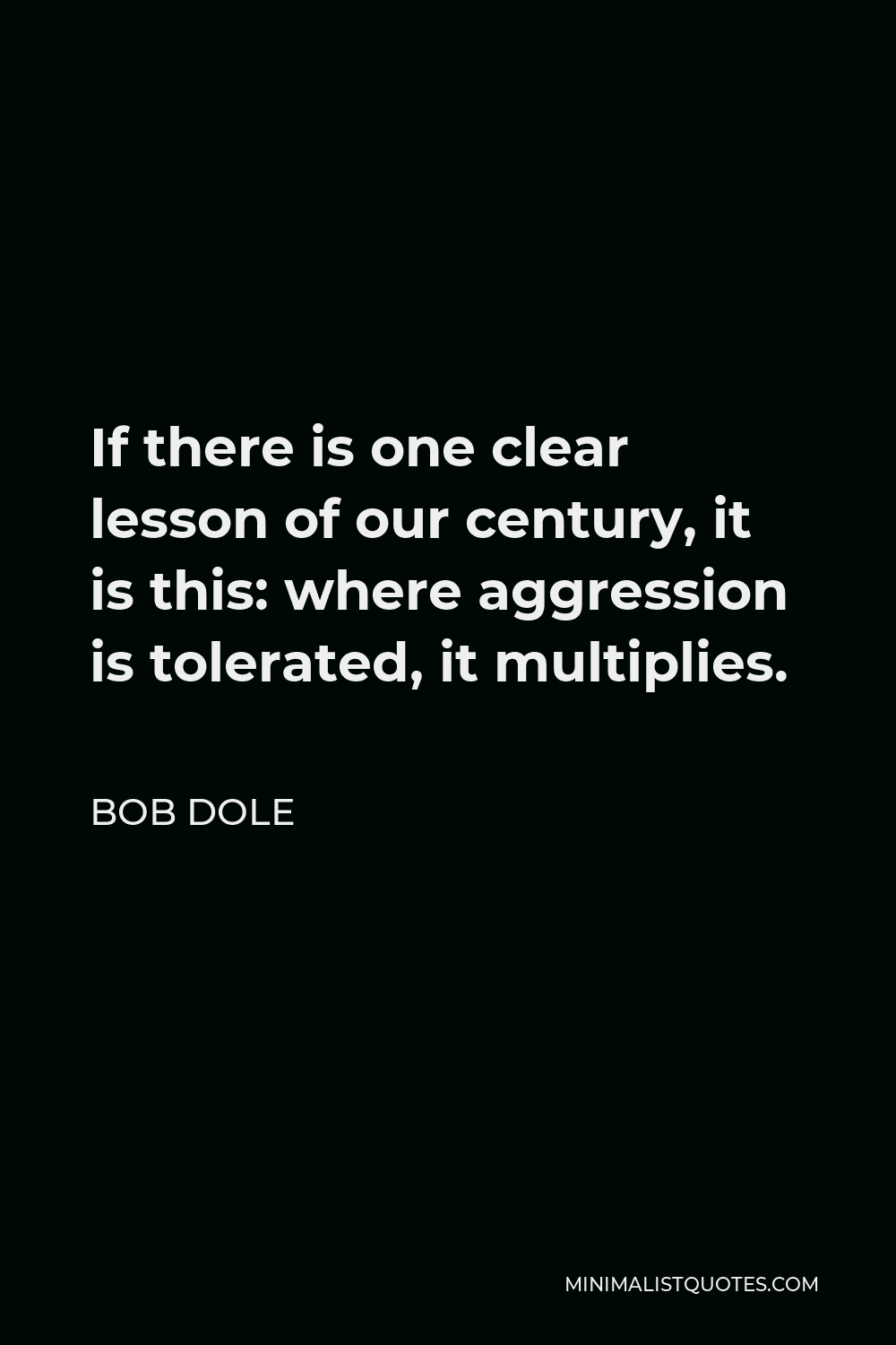 Bob Dole Quote - If there is one clear lesson of our century, it is this: where aggression is tolerated, it multiplies.