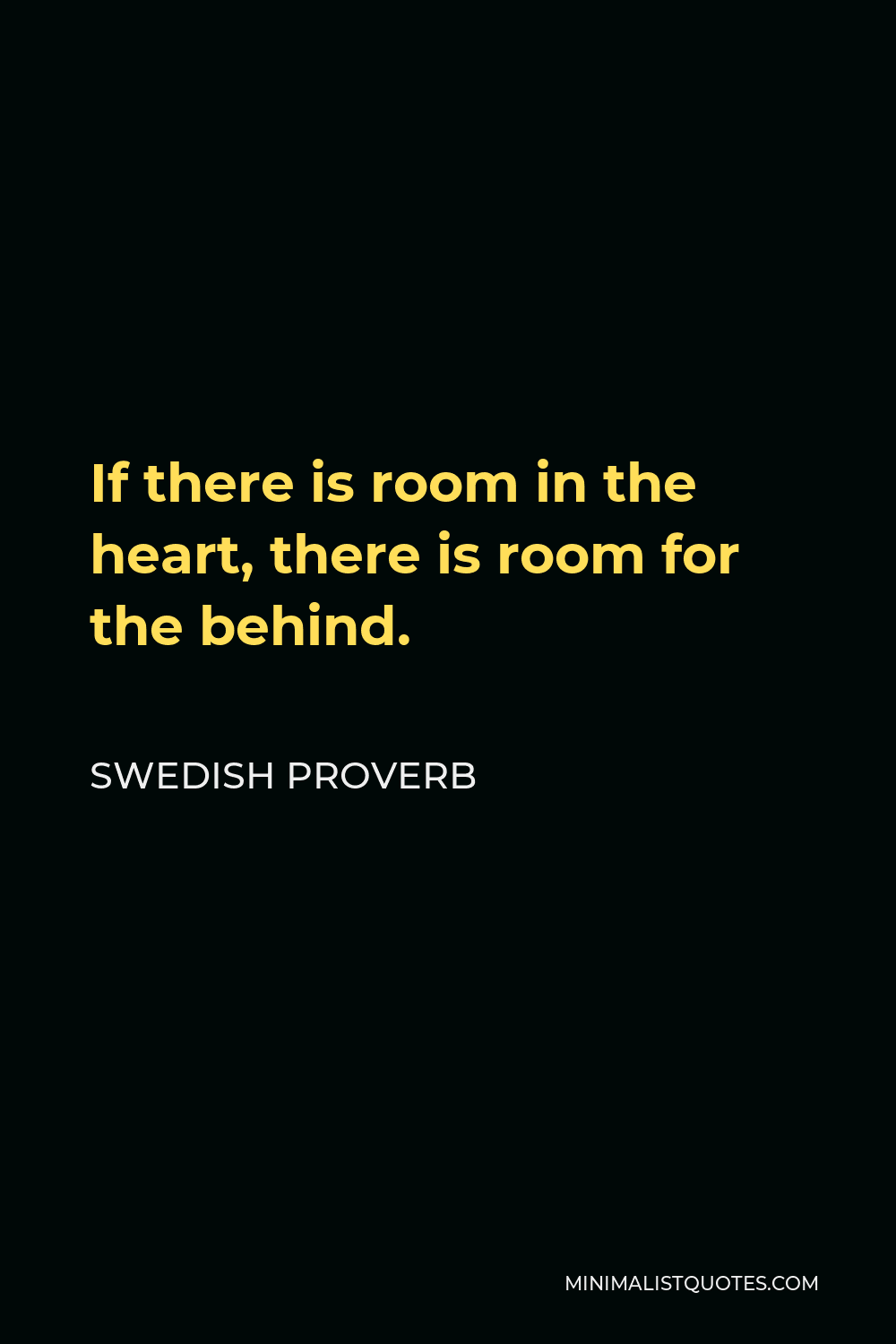 Swedish Proverb Quote - If there is room in the heart, there is room for the behind.