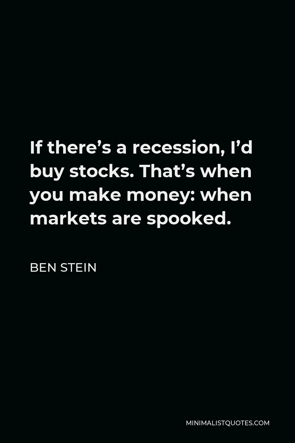 Ben Stein Quote - If there’s a recession, I’d buy stocks. That’s when you make money: when markets are spooked.