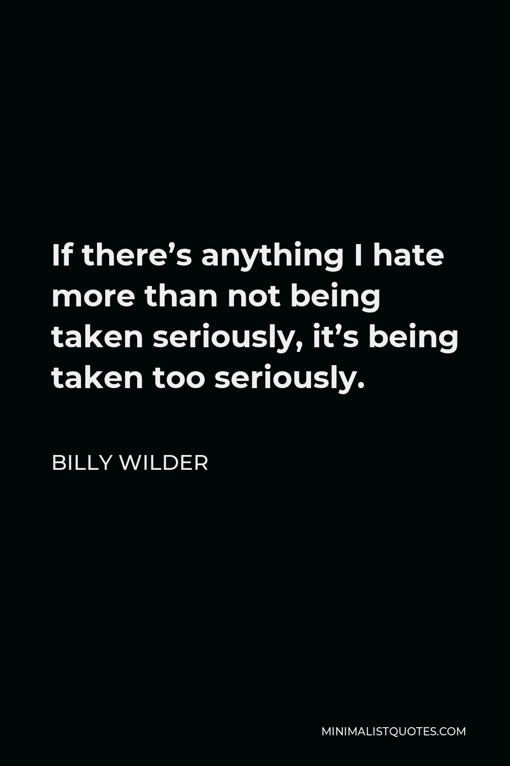 Billy Wilder Quote - If there’s anything I hate more than not being taken seriously, it’s being taken too seriously.