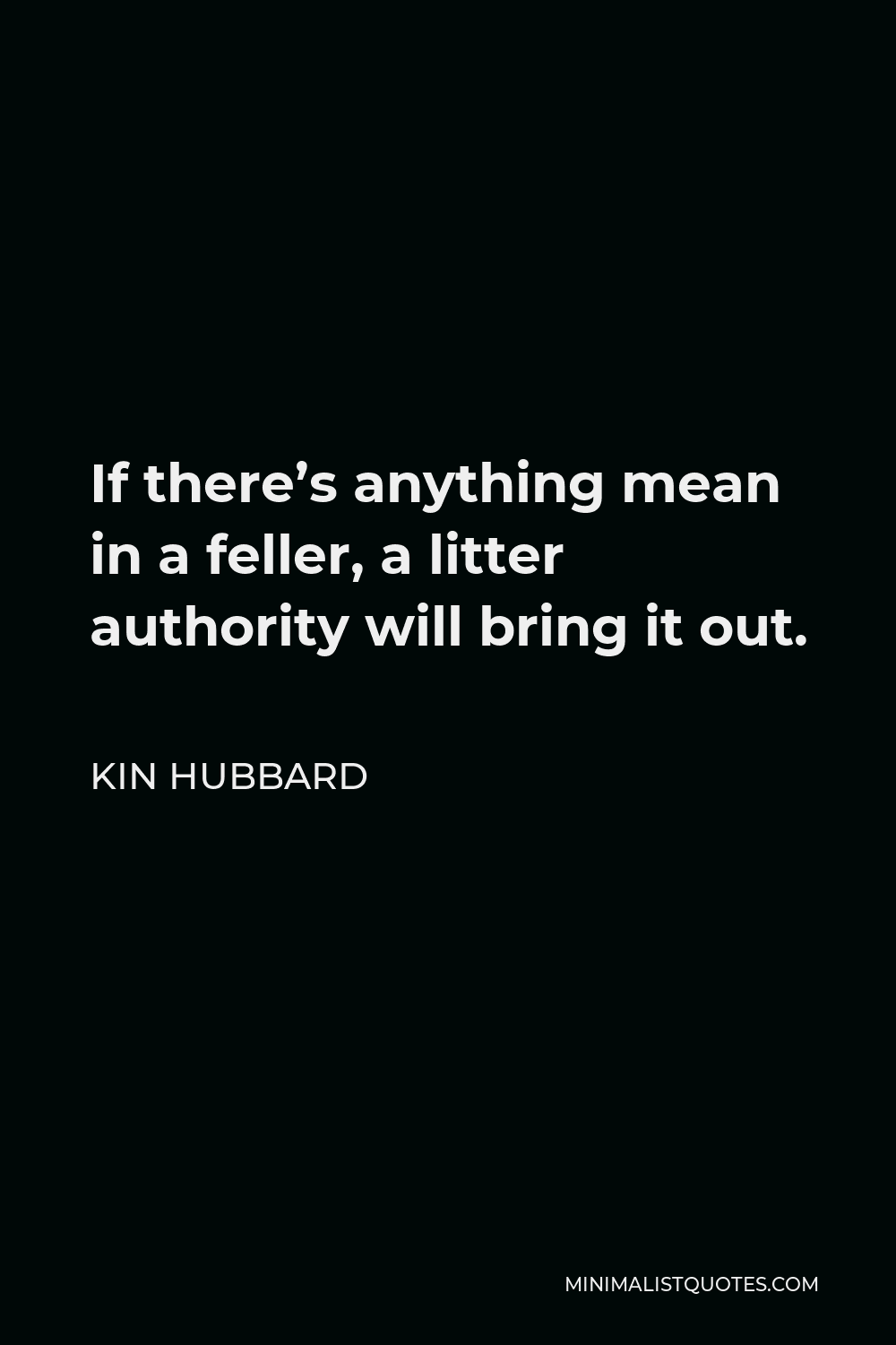 Kin Hubbard Quote - If there’s anything mean in a feller, a litter authority will bring it out.