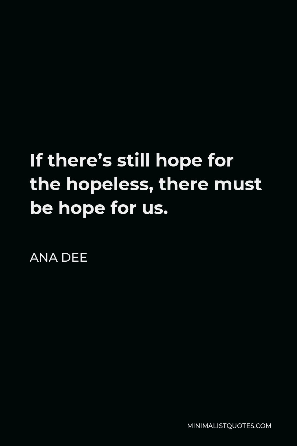 Ana Dee Quote - If there’s still hope for the hopeless, there must be hope for us.