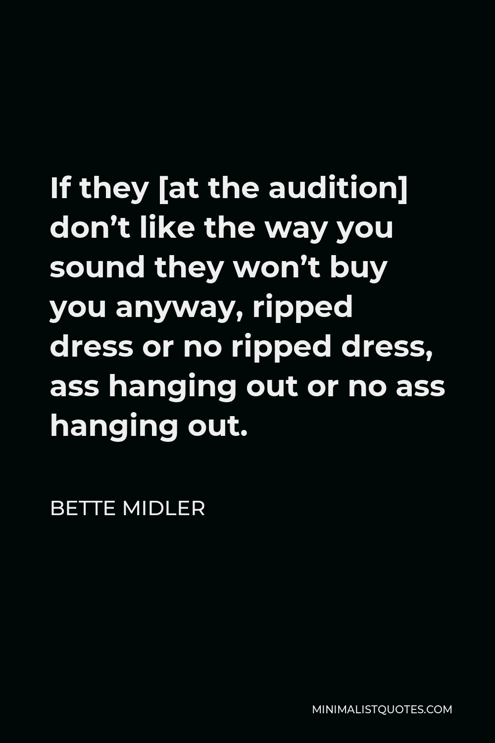 Bette Midler Quote - If they [at the audition] don’t like the way you sound they won’t buy you anyway, ripped dress or no ripped dress, ass hanging out or no ass hanging out.
