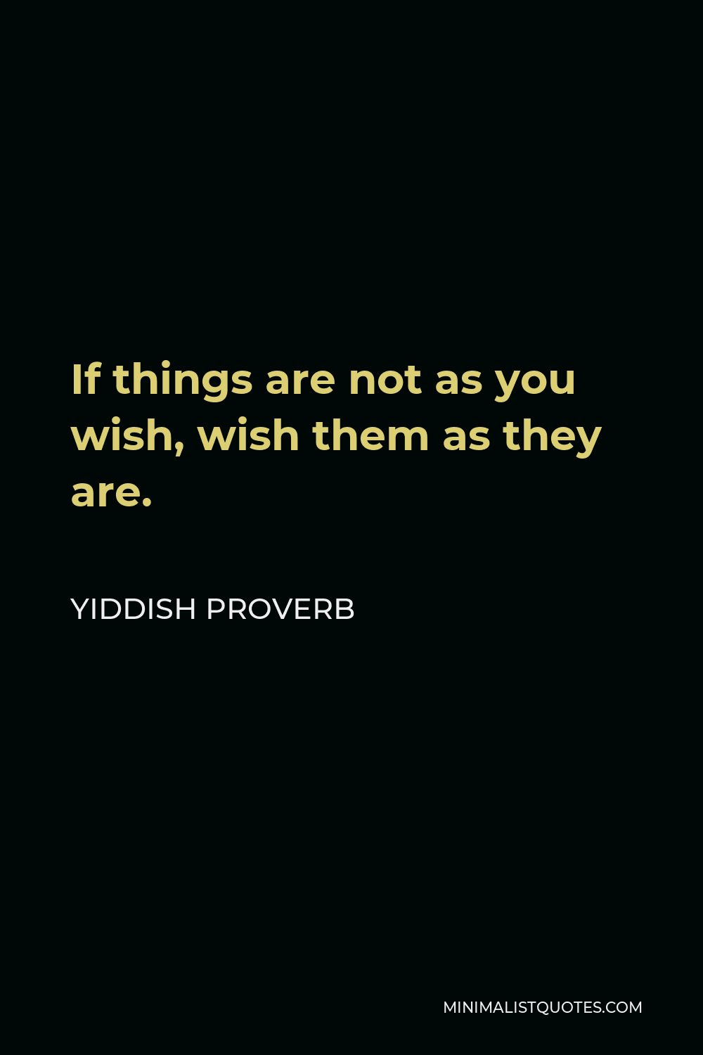 Yiddish Proverb Quote - If things are not as you wish, wish them as they are.