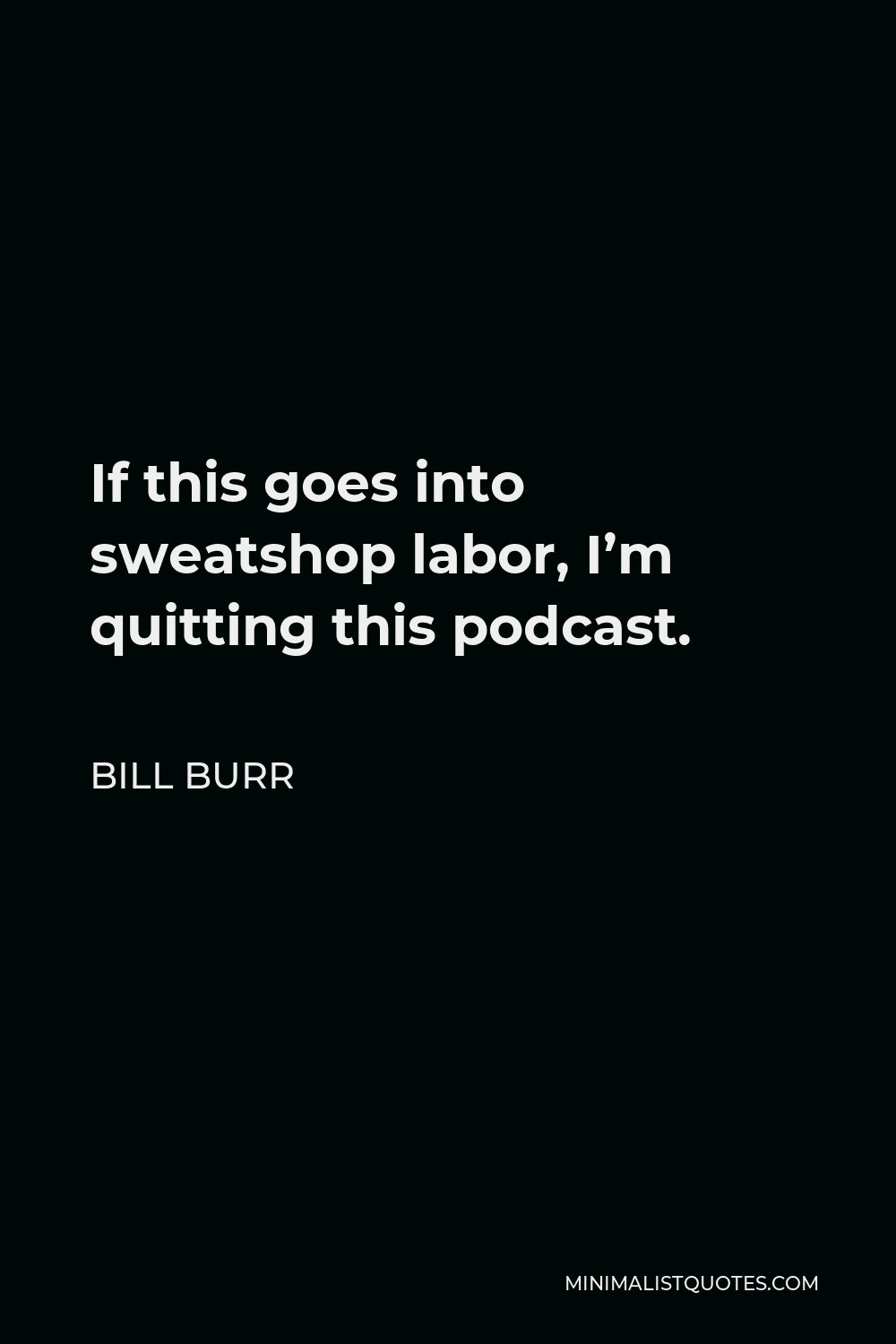 Bill Burr Quote - If this goes into sweatshop labor, I’m quitting this podcast.