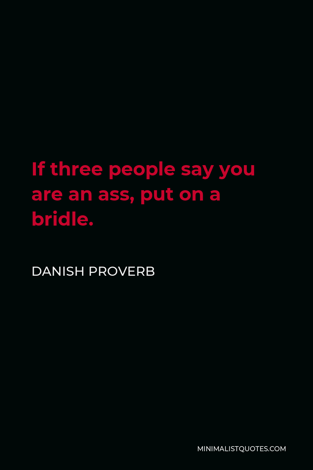 Danish Proverb Quote - If three people say you are an ass, put on a bridle.