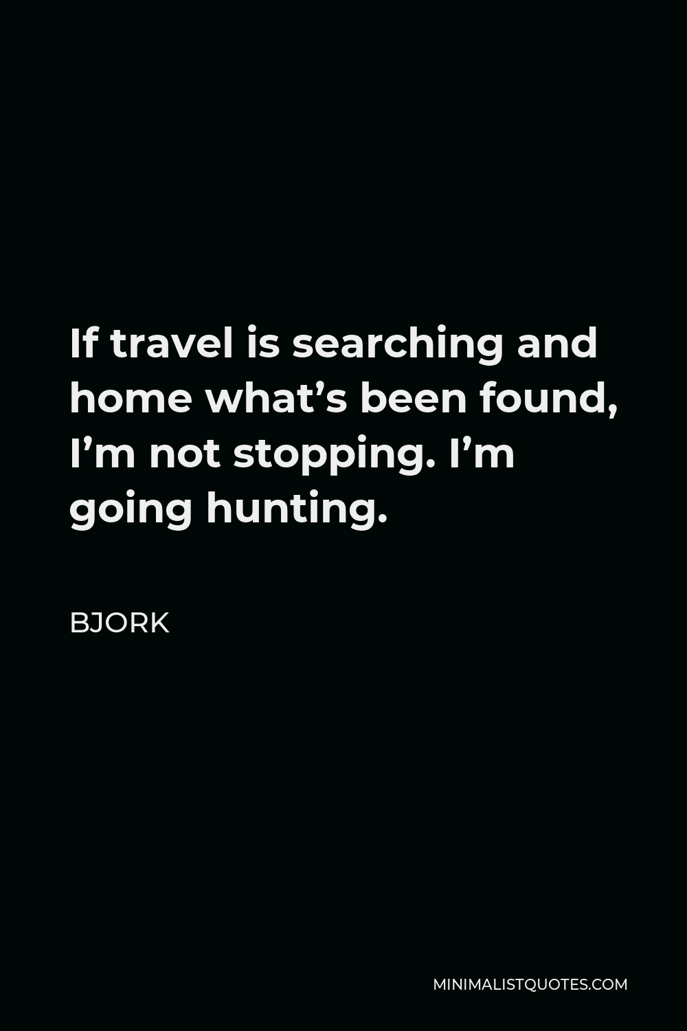Bjork Quote - If travel is searching and home what’s been found, I’m not stopping. I’m going hunting.