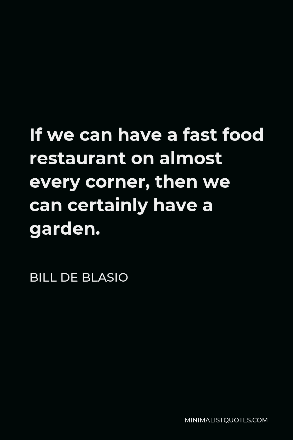 Bill de Blasio Quote - If we can have a fast food restaurant on almost every corner, then we can certainly have a garden.