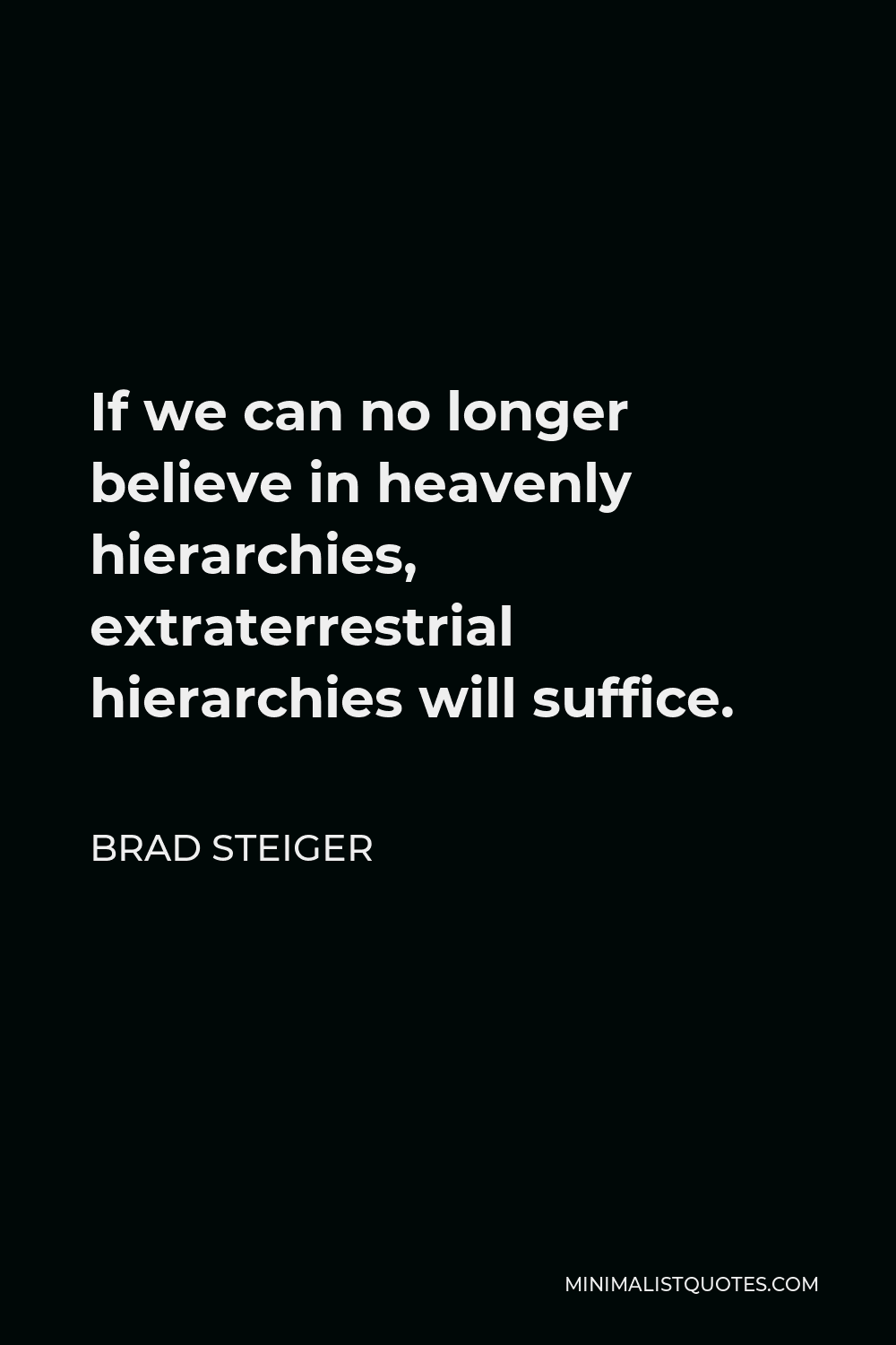 Brad Steiger Quote - If we can no longer believe in heavenly hierarchies, extraterrestrial hierarchies will suffice.