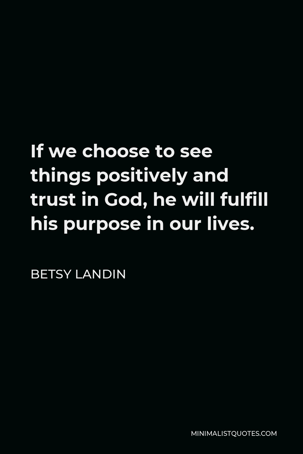 Betsy Landin Quote - If we choose to see things positively and trust in God, he will fulfill his purpose in our lives.