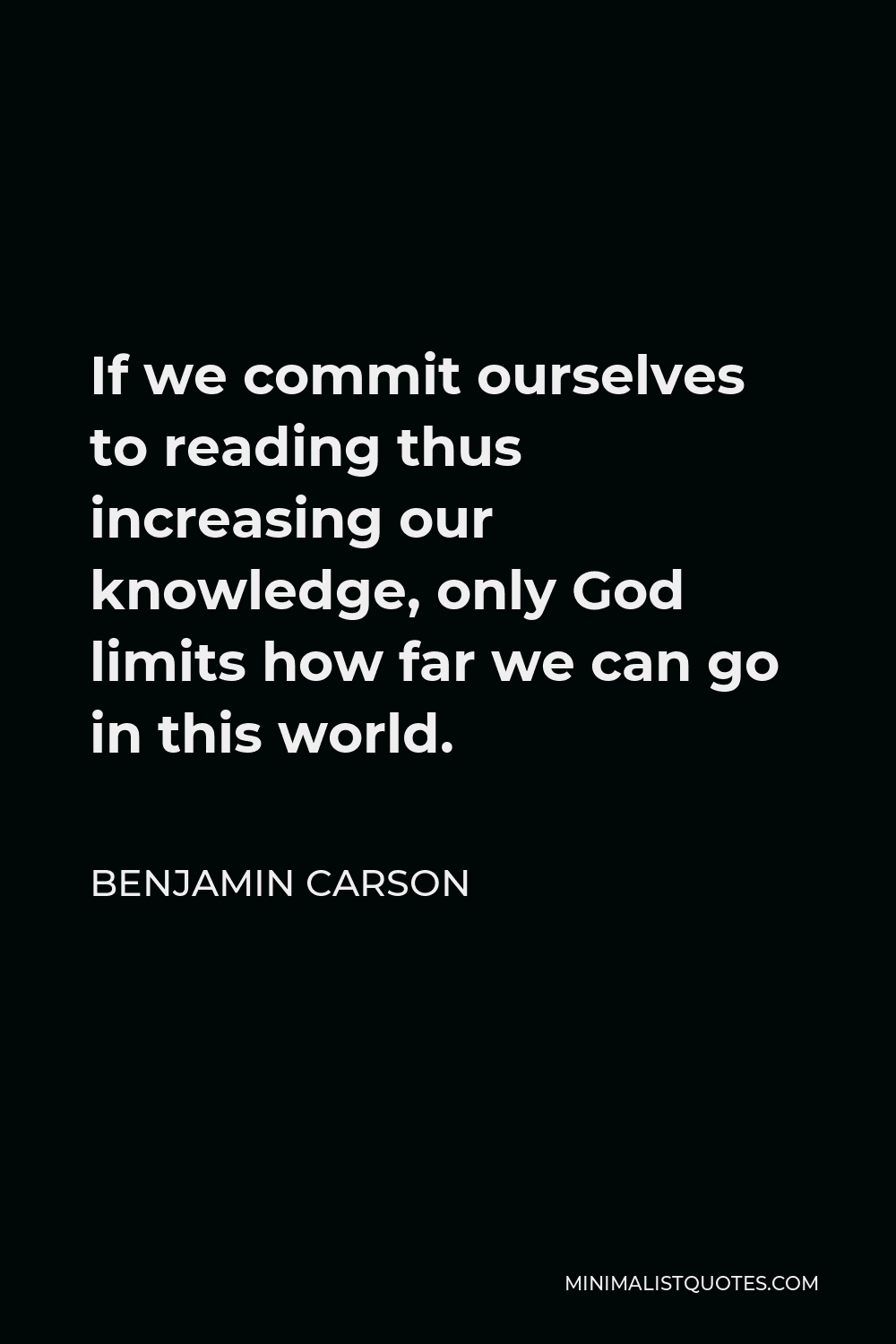 Benjamin Carson Quote - If we commit ourselves to reading thus increasing our knowledge, only God limits how far we can go in this world.