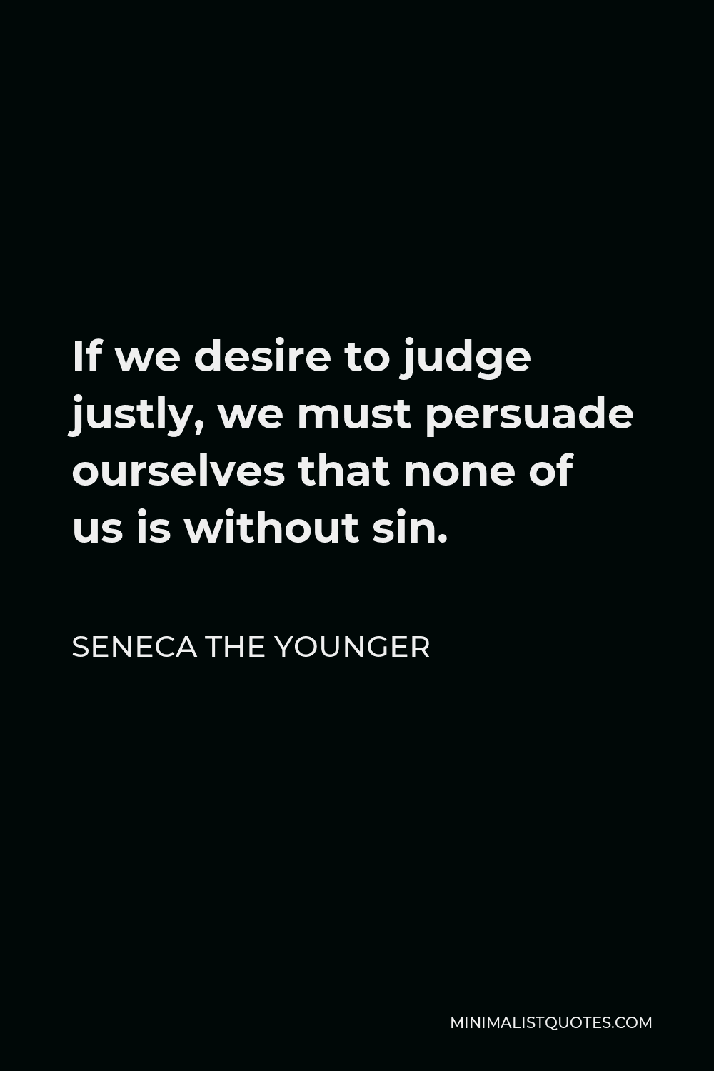 Seneca the Younger Quote - If we desire to judge justly, we must persuade ourselves that none of us is without sin.