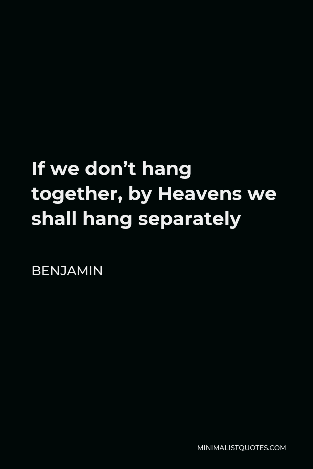 Benjamin Quote - If we don’t hang together, by Heavens we shall hang separately