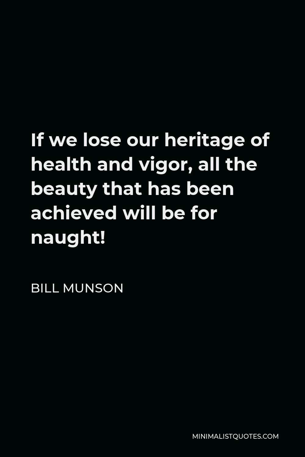 Bill Munson Quote - If we lose our heritage of health and vigor, all the beauty that has been achieved will be for naught!