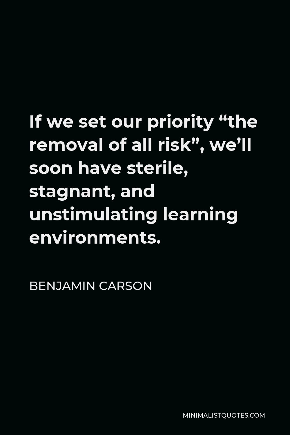 Benjamin Carson Quote - If we set our priority “the removal of all risk”, we’ll soon have sterile, stagnant, and unstimulating learning environments.