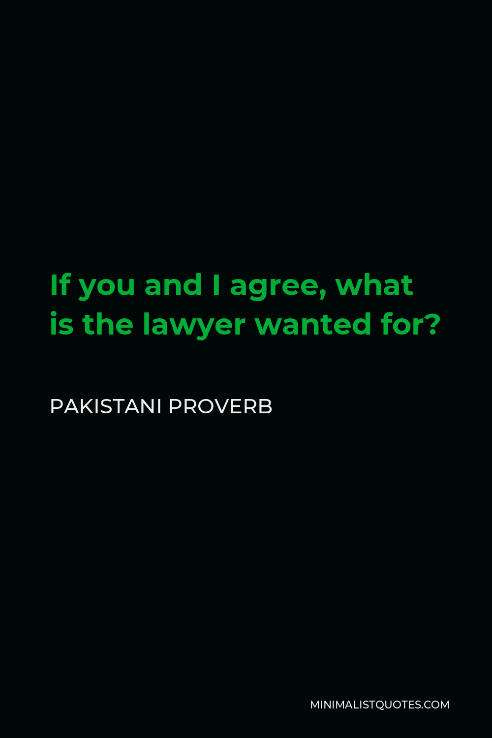 Pakistani Proverb Quote - If you and I agree, what is the lawyer wanted for?