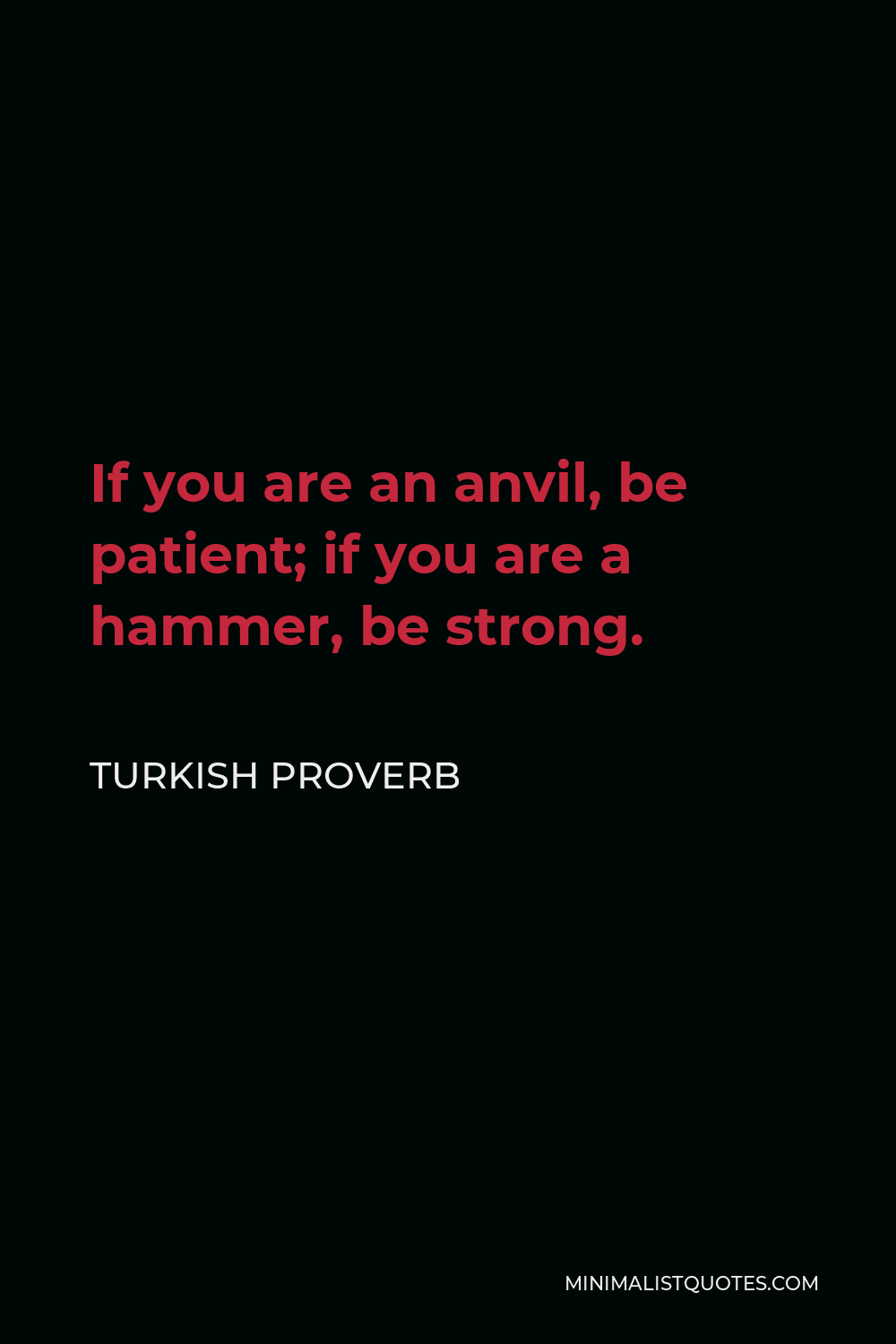 Turkish Proverb Quote - If you are an anvil, be patient; if you are a hammer, be strong.