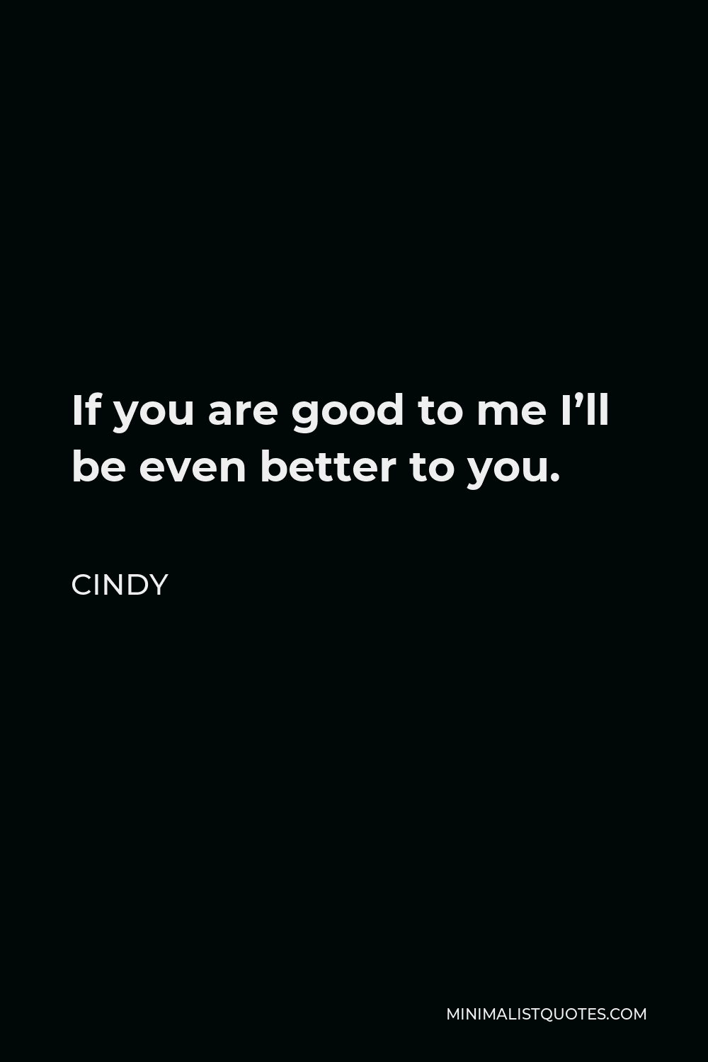 Cindy Quote - If you are good to me I’ll be even better to you.