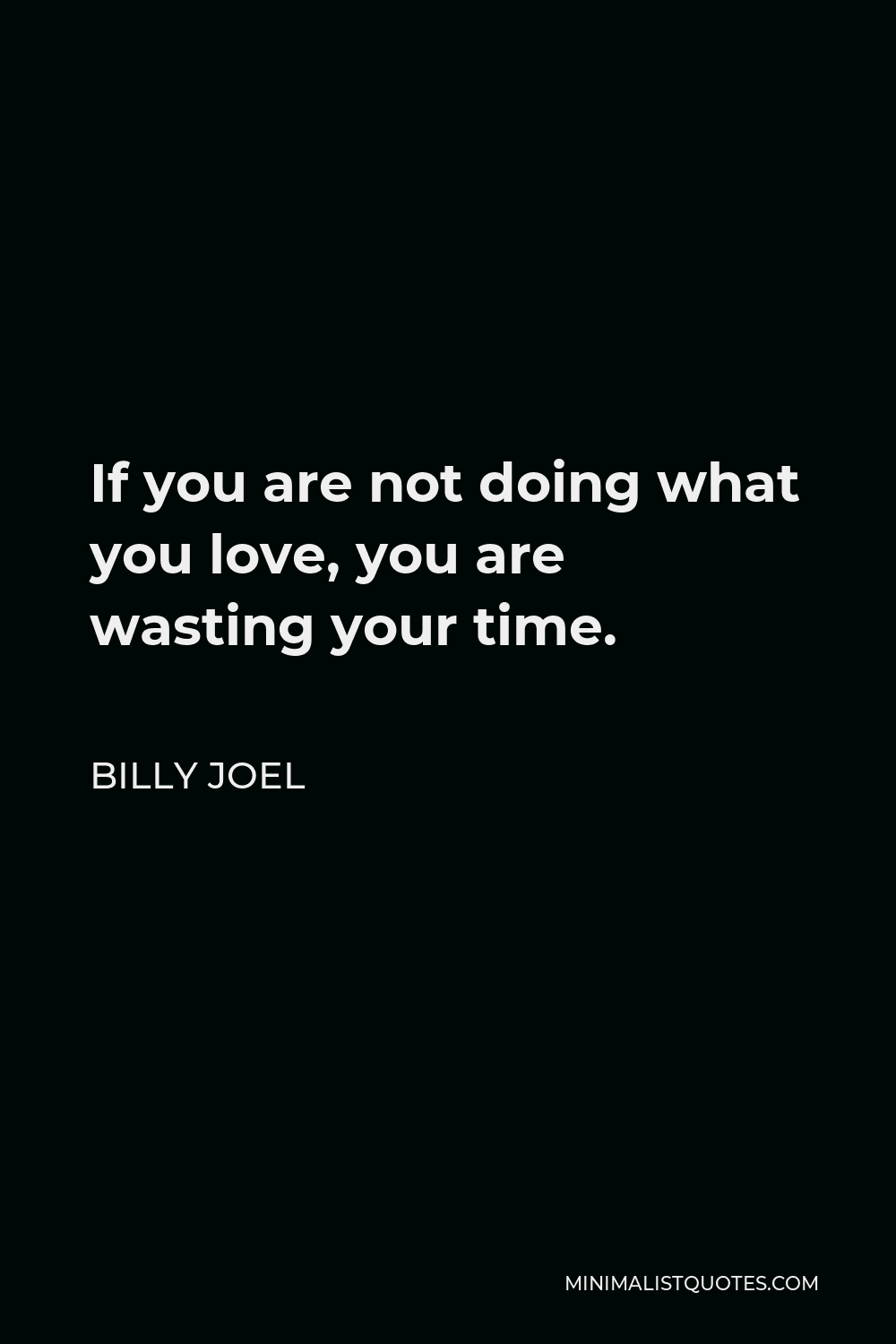 Billy Joel Quote - If you are not doing what you love, you are wasting your time.
