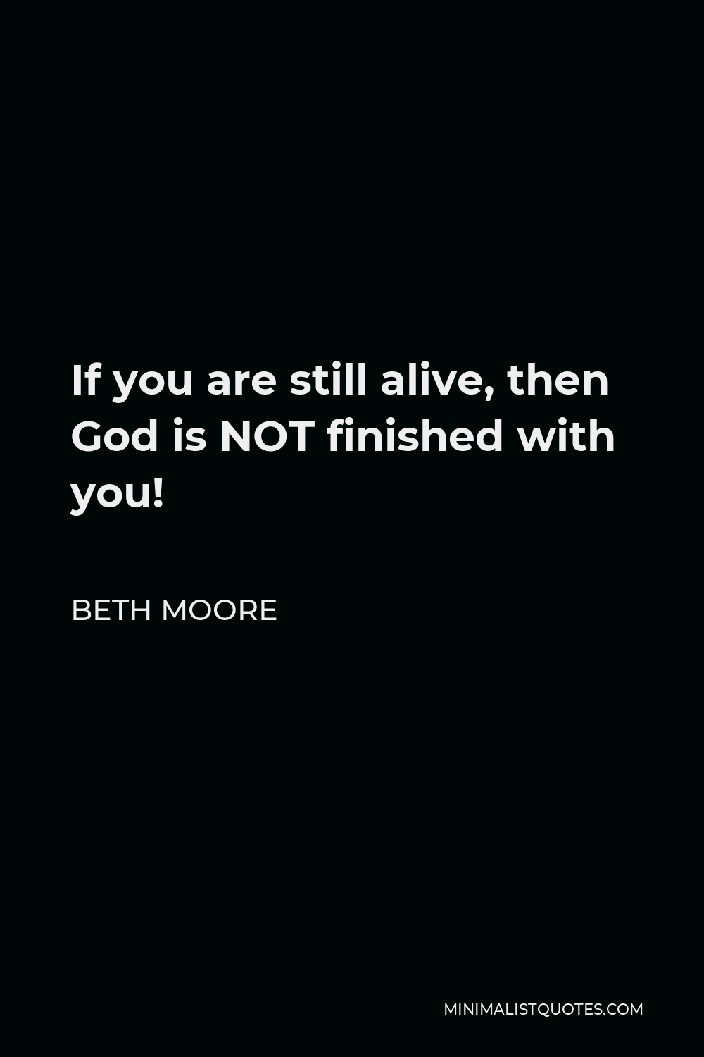 Beth Moore Quote: If you are still alive, then God is NOT finished with ...