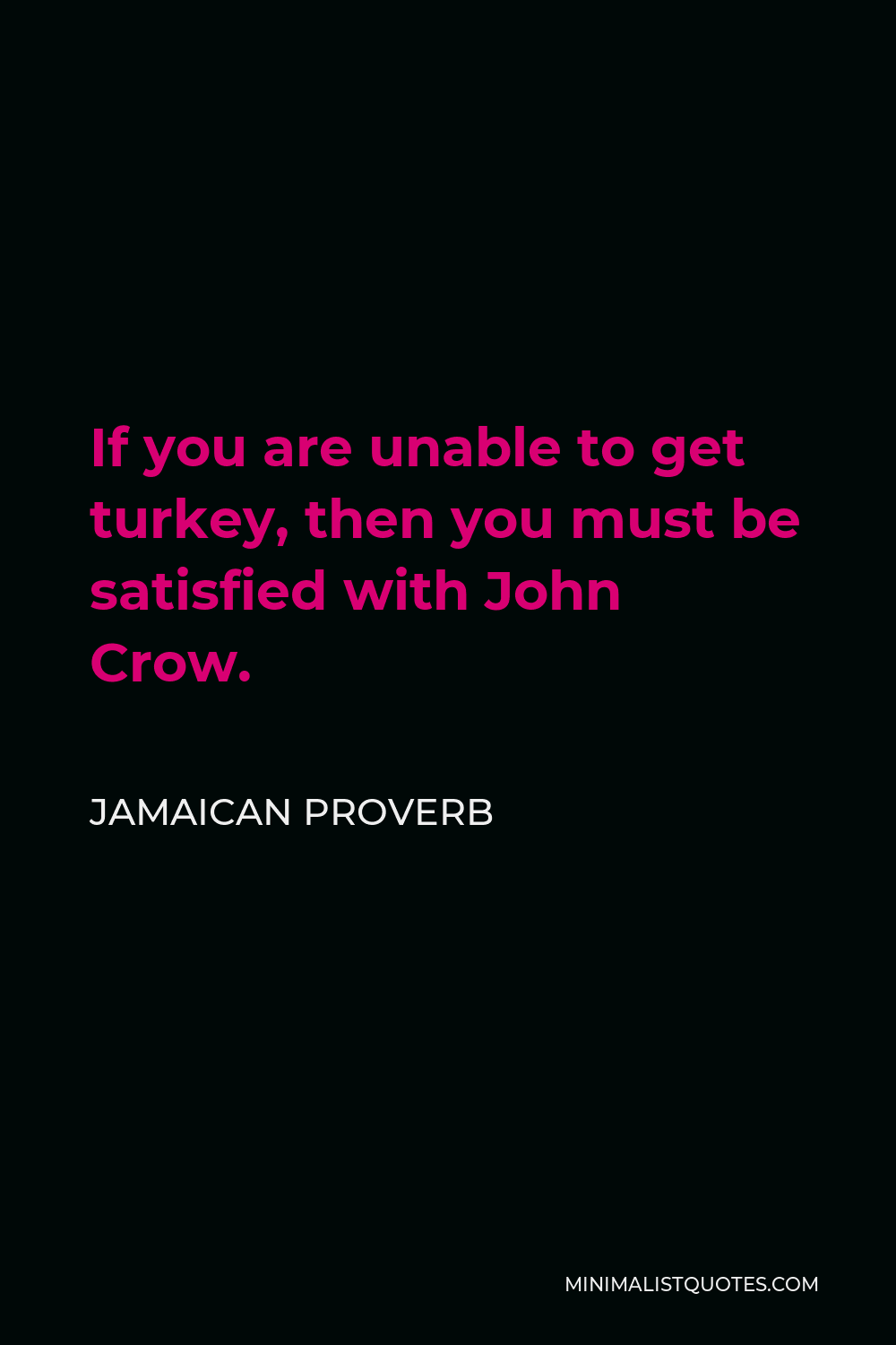 Jamaican Proverb Quote - If you are unable to get turkey, then you must be satisfied with John Crow.