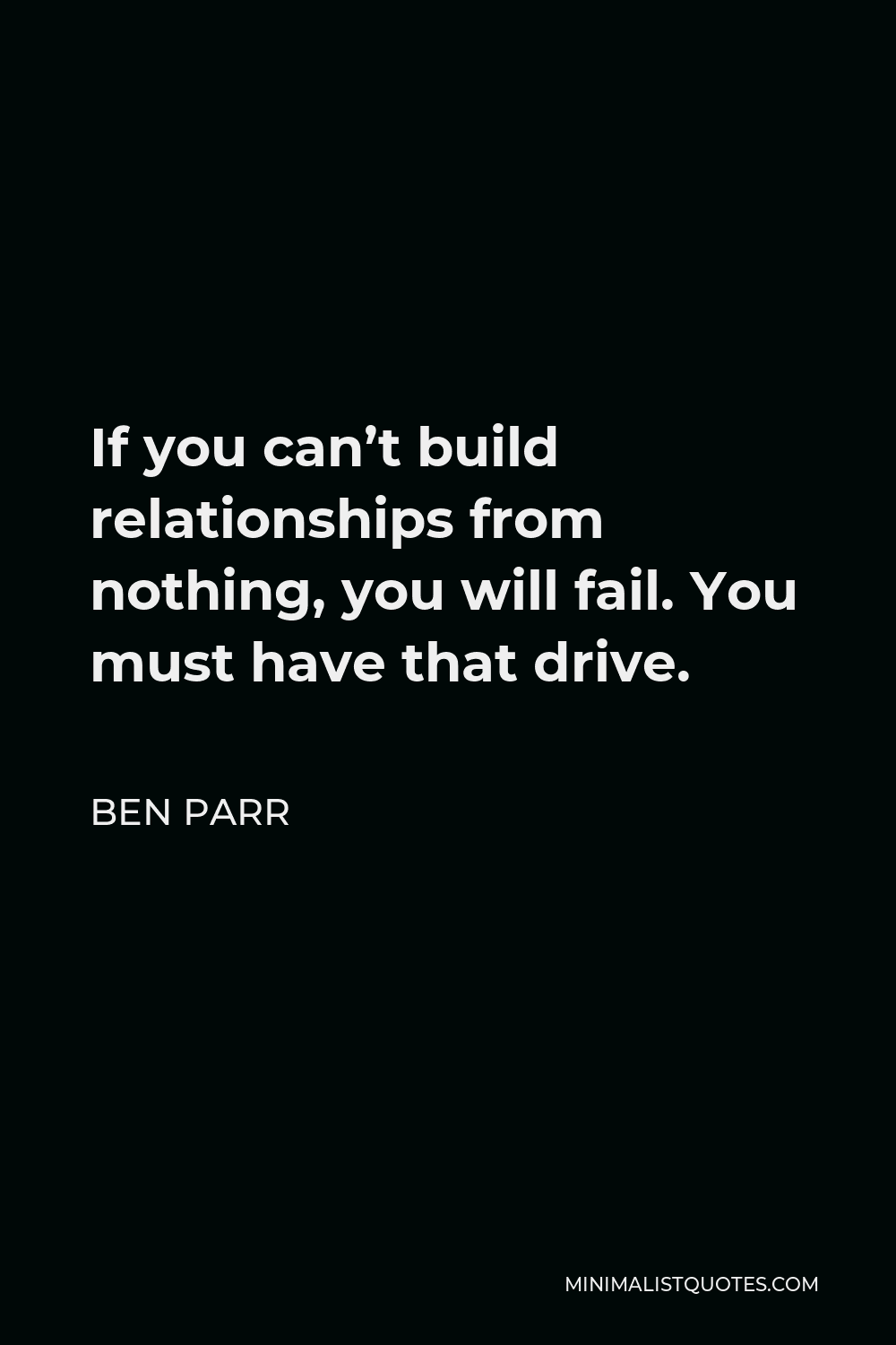 Ben Parr Quote - If you can’t build relationships from nothing, you will fail. You must have that drive.