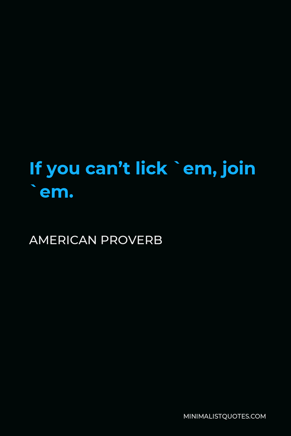 American Proverb Quote - If you can’t lick `em, join `em.
