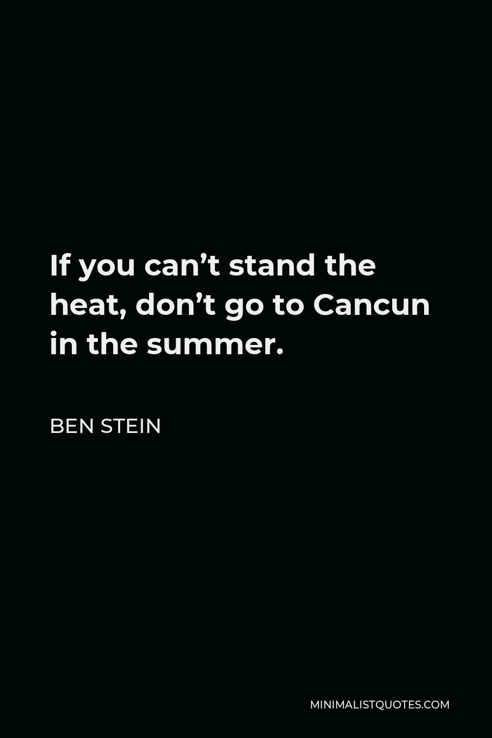 Ben Stein Quote - If you can’t stand the heat, don’t go to Cancun in the summer.