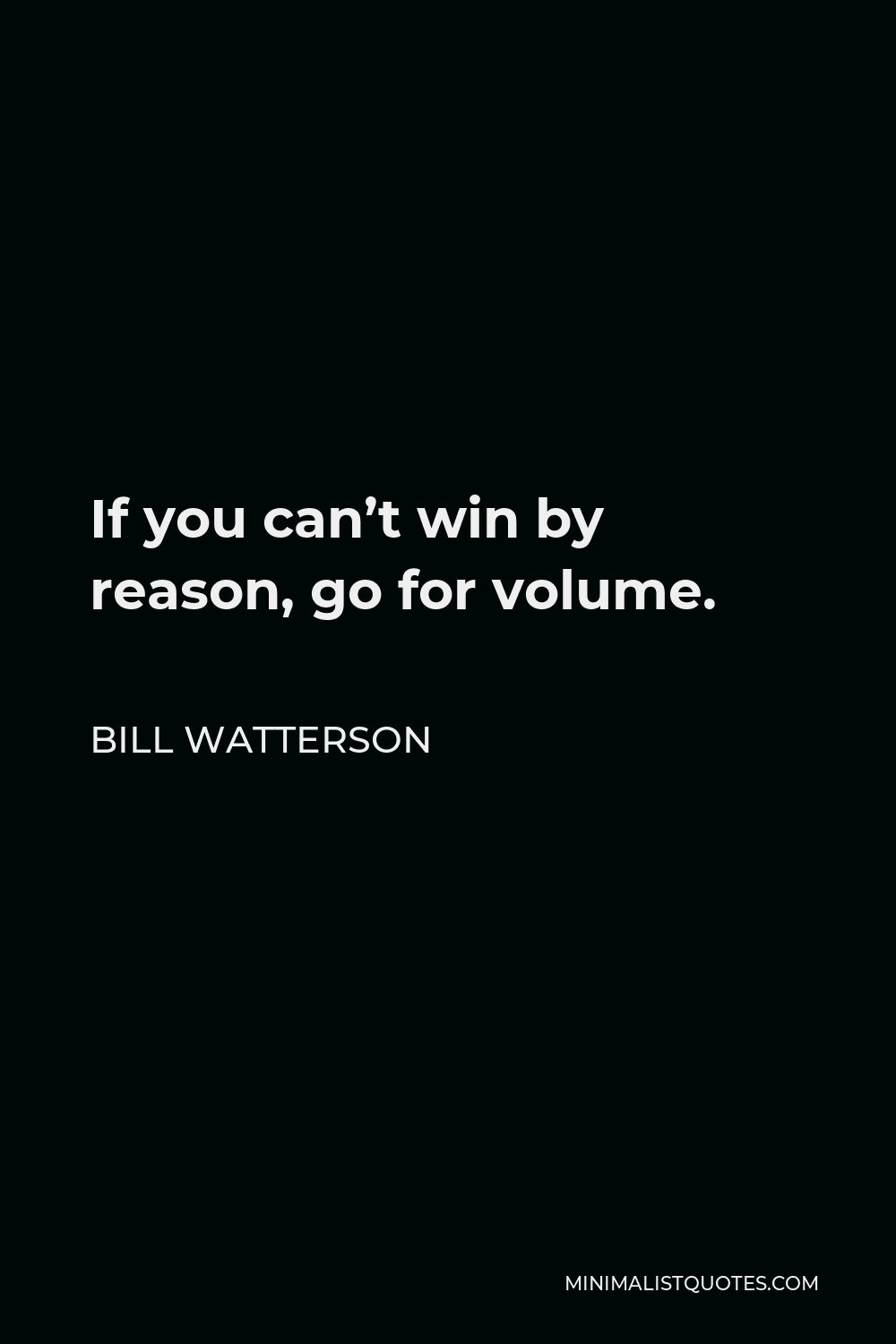 Bill Watterson Quote - If you can’t win by reason, go for volume.