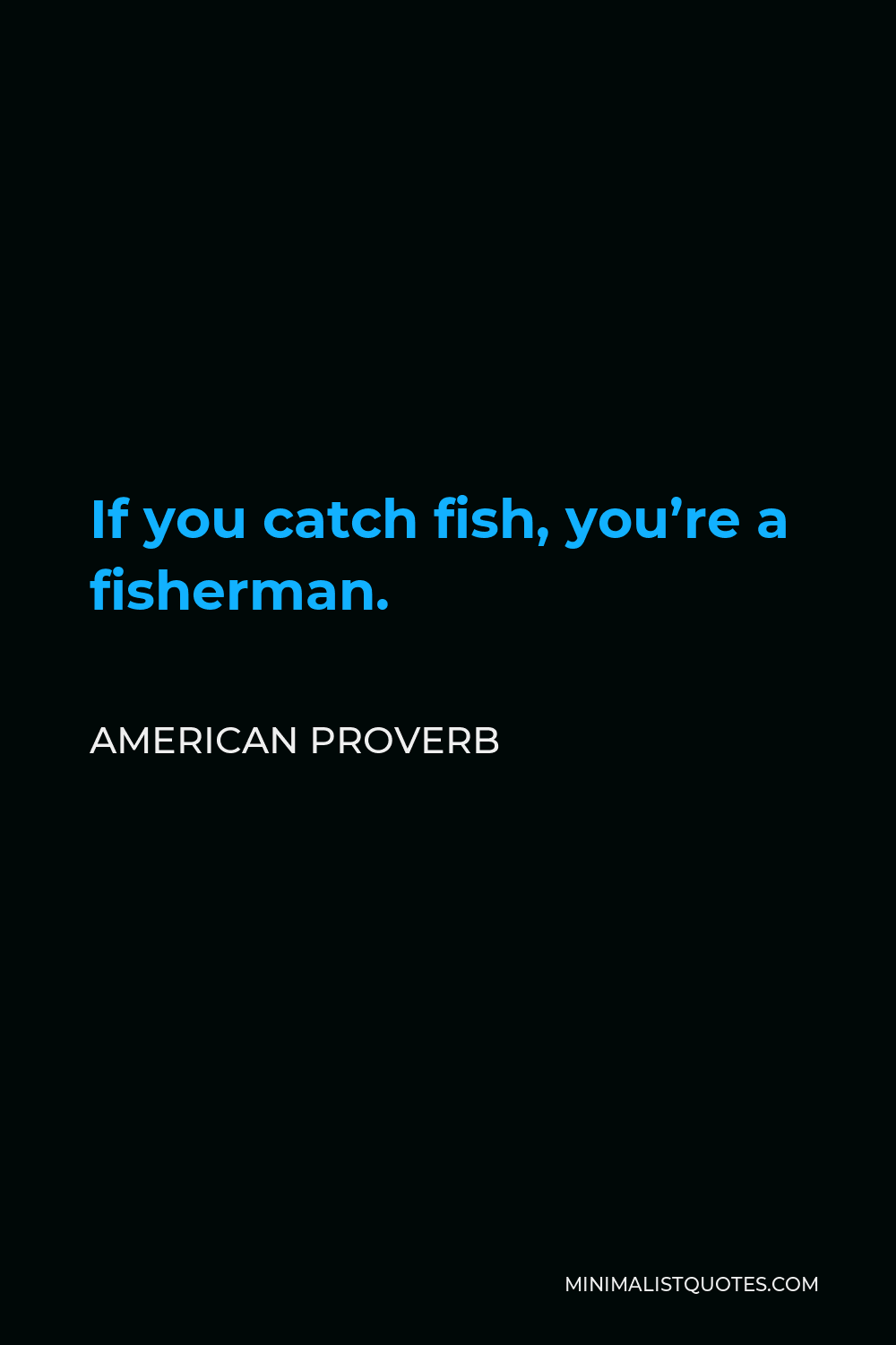 American Proverb Quote - If you catch fish, you’re a fisherman.