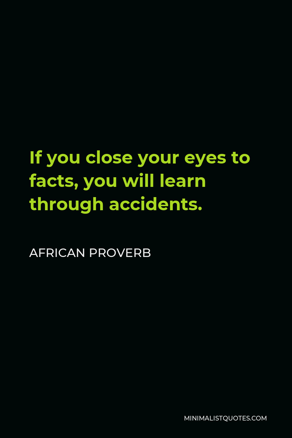 African Proverb Quote - If you close your eyes to facts, you will learn through accidents.