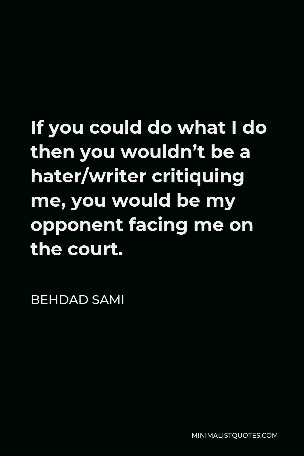 Behdad Sami Quote - If you could do what I do then you wouldn’t be a hater/writer critiquing me, you would be my opponent facing me on the court.