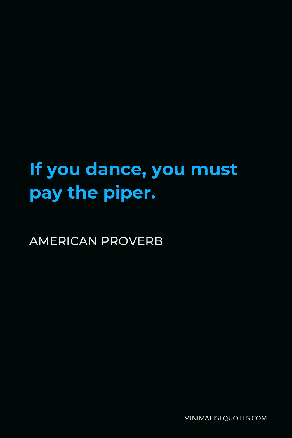 American Proverb Quote - If you dance, you must pay the piper.
