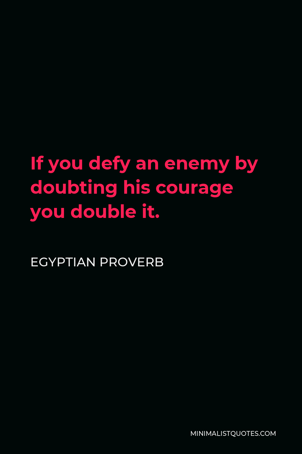 Egyptian Proverb Quote - If you defy an enemy by doubting his courage you double it.