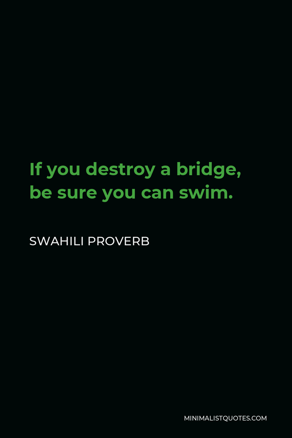 Swahili Proverb Quote - If you destroy a bridge, be sure you can swim.