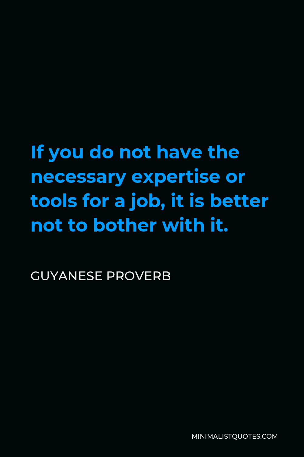 Guyanese Proverb Quote - If you do not have the necessary expertise or tools for a job, it is better not to bother with it.
