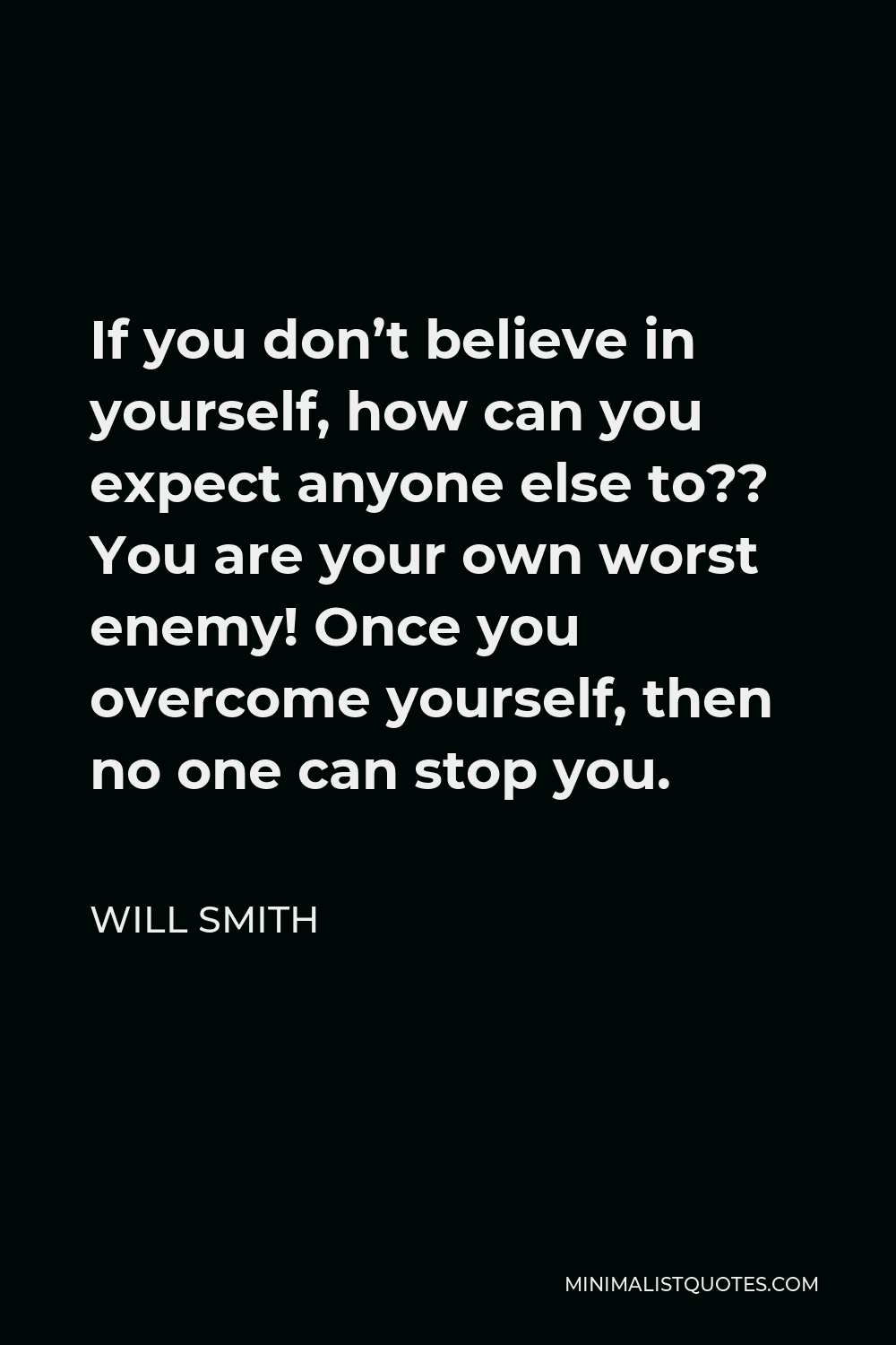 Will Smith Quote If You Don T Believe In Yourself How Can You Expect Anyone Else To You Are Your Own Worst Enemy Once You Overcome Yourself Then No One Can Stop You