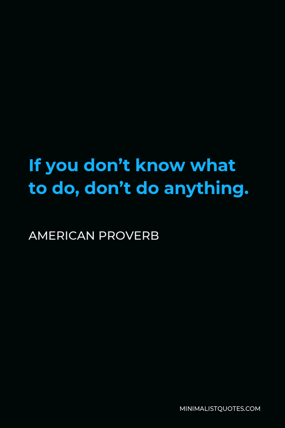 American Proverb Quote - If you don’t know what to do, don’t do anything.