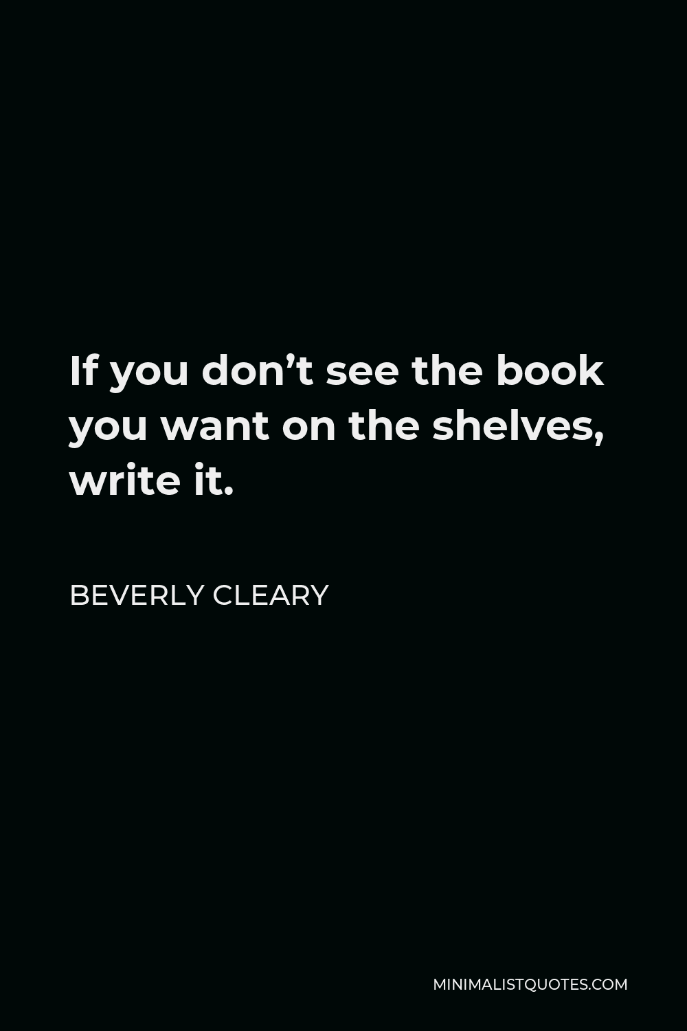 Beverly Cleary Quote - If you don’t see the book you want on the shelves, write it.