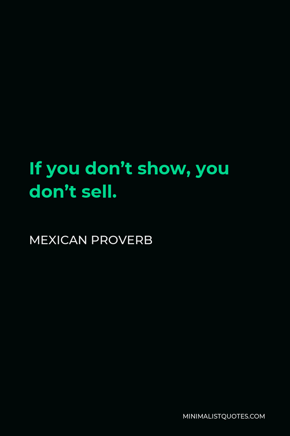 Mexican Proverb Quote - If you don’t show, you don’t sell.