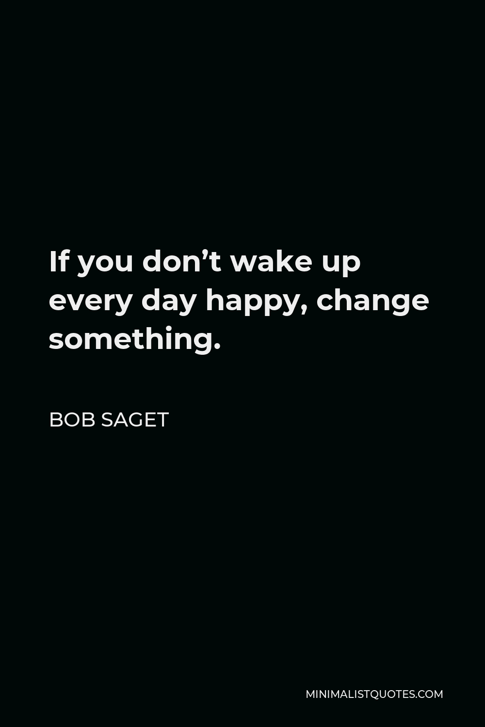 Bob Saget Quote - If you don’t wake up every day happy, change something.