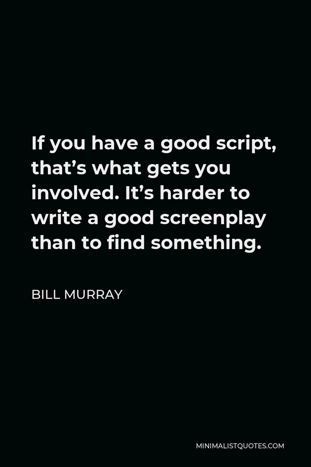 Bill Murray Quote - If you have a good script, that’s what gets you involved. It’s harder to write a good screenplay than to find something.