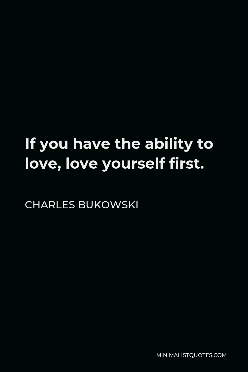 Charles Bukowski Quote If You Have The Ability To Love Love Yourself First