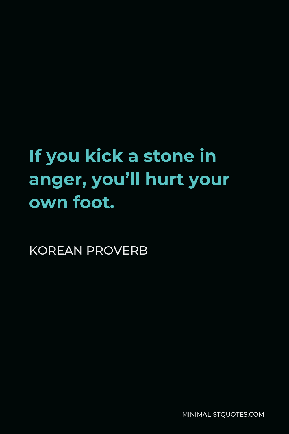 Korean Proverb Quote - If you kick a stone in anger, you’ll hurt your own foot.