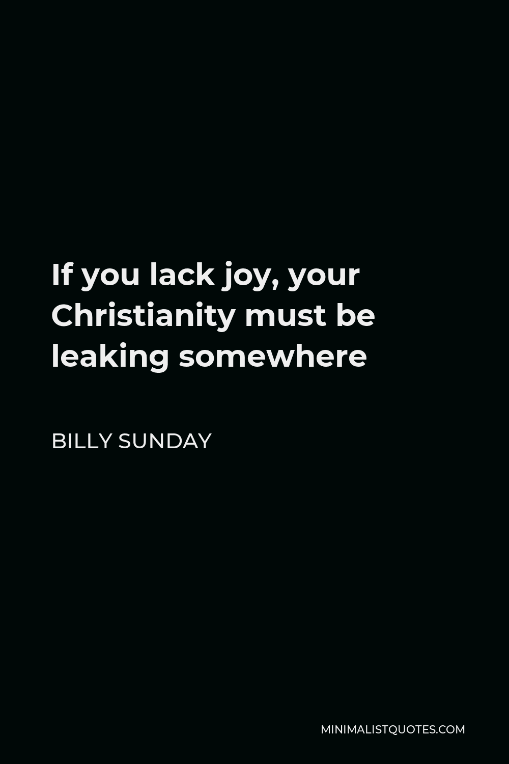 Billy Sunday Quote - If you lack joy, your Christianity must be leaking somewhere