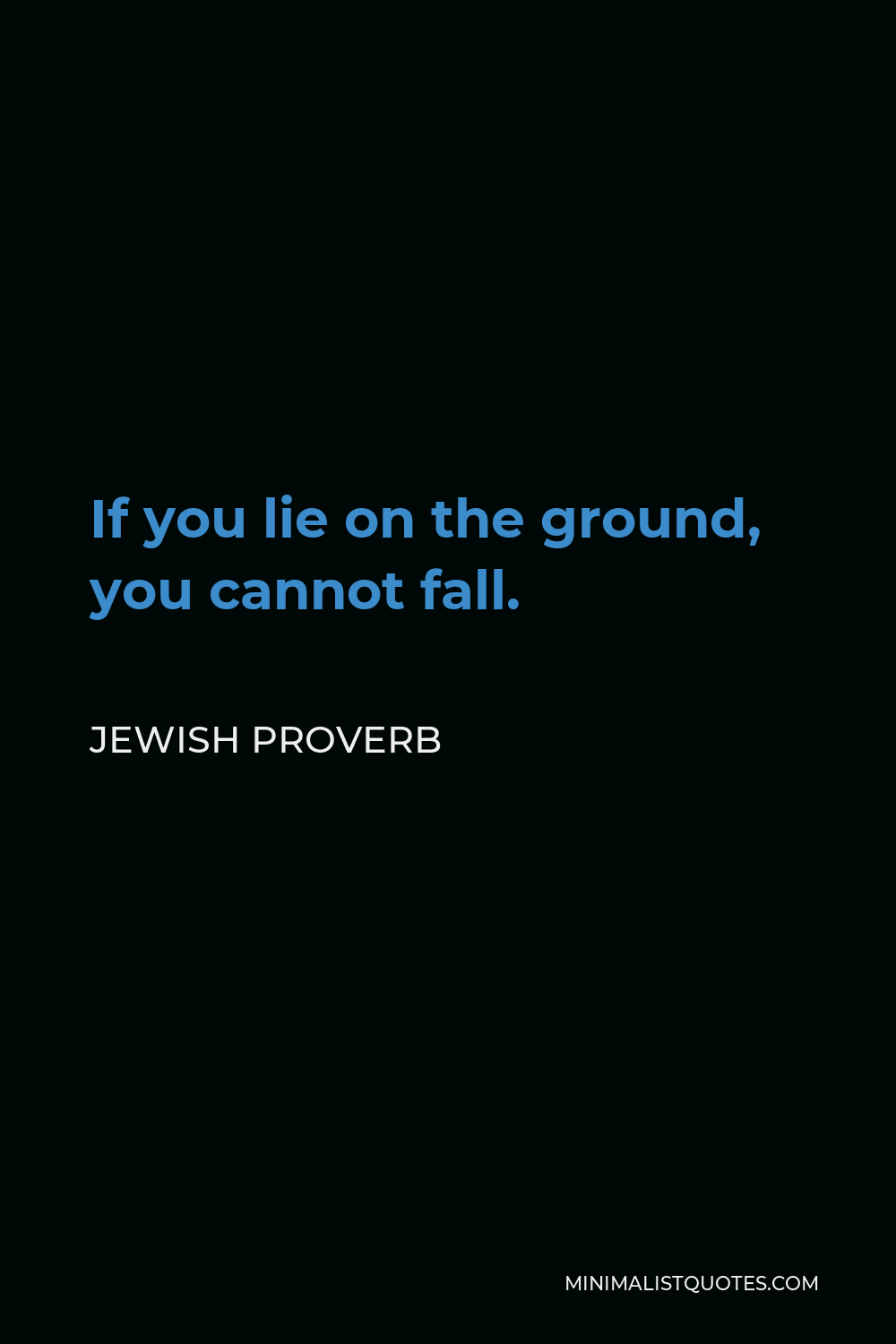Jewish Proverb Quote - If you lie on the ground, you cannot fall.