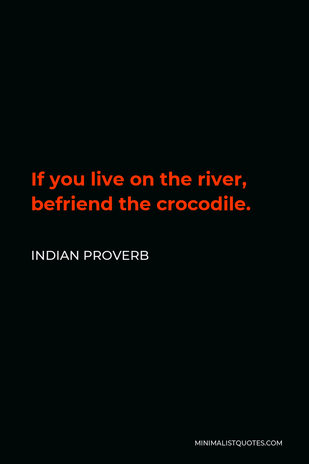 Indian Proverb Quote - If you live on the river, befriend the crocodile.