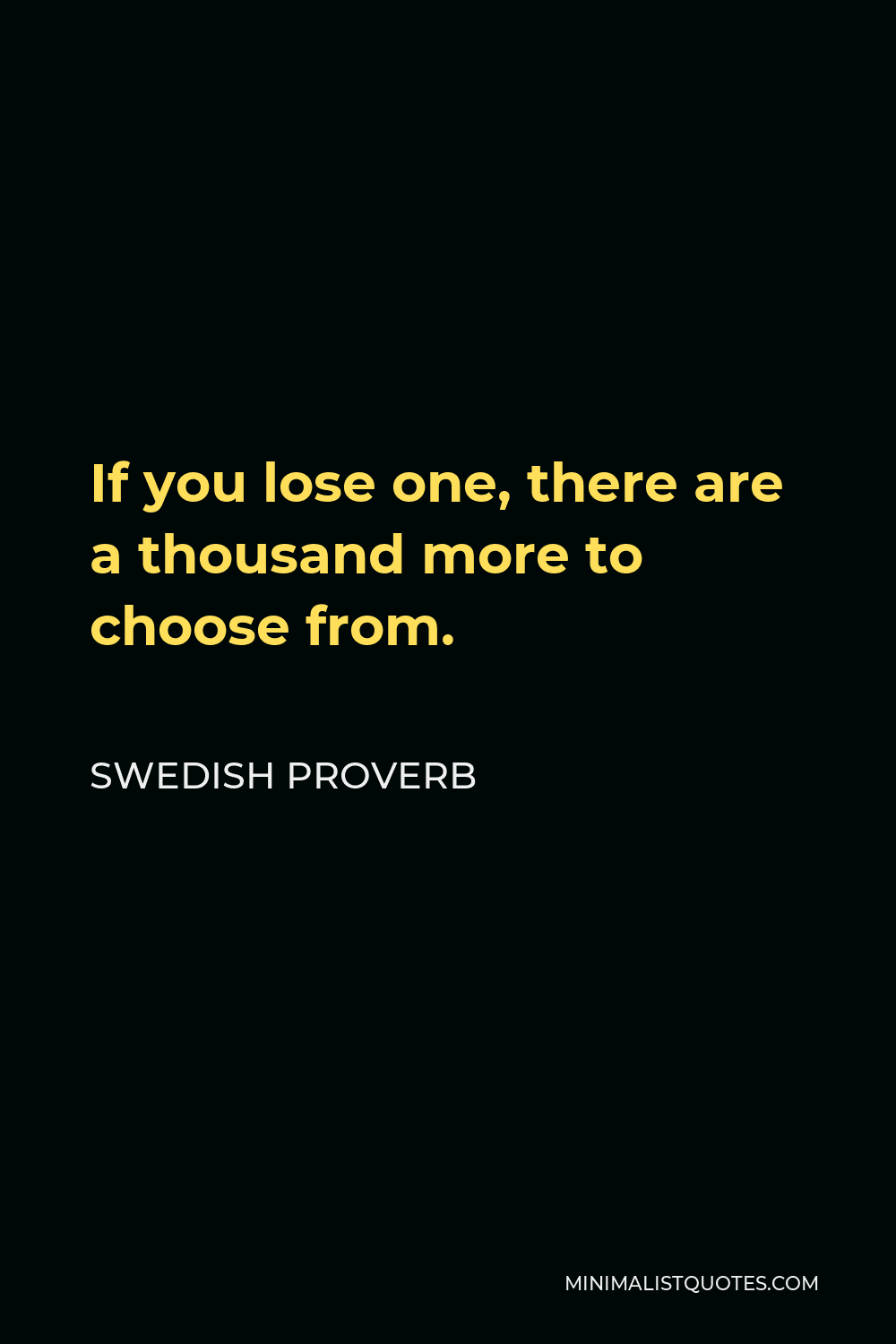 Swedish Proverb Quote - If you lose one, there are a thousand more to choose from.