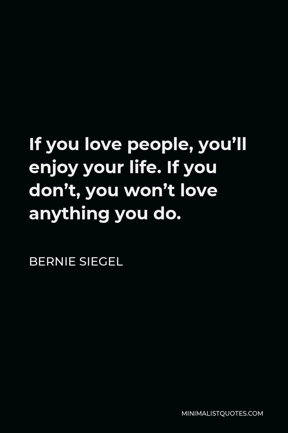 Bernie Siegel Quote - If you love people, you’ll enjoy your life. If you don’t, you won’t love anything you do.