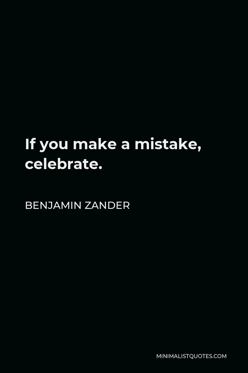 Benjamin Zander Quote - If you make a mistake, celebrate.